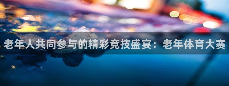 老年人共同参与的精彩竞技盛宴：老年体育大赛
