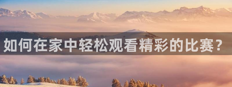 如何在家中轻松观看精彩的比赛？
