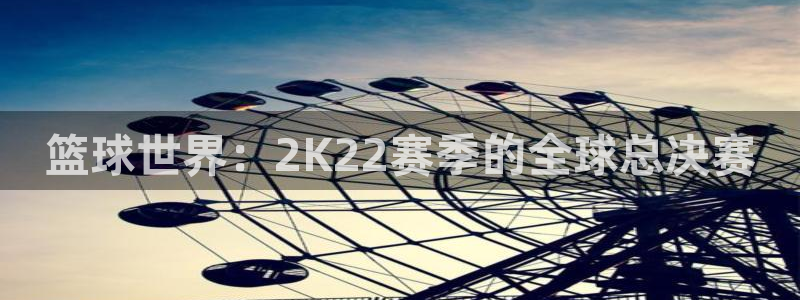 篮球世界：2K22赛季的全球总决赛