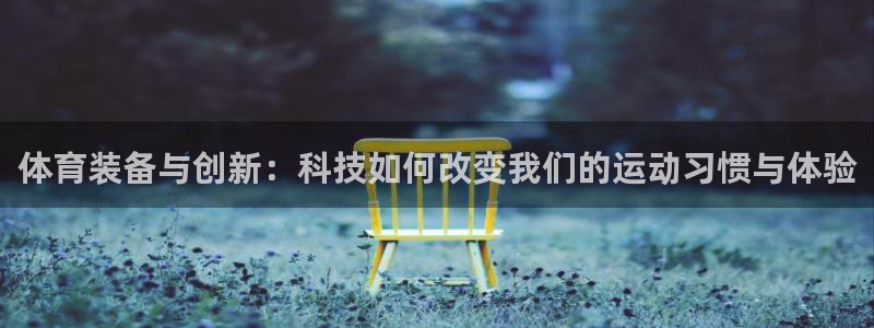 体育装备与创新：科技如何改变我们的运动习惯与体验