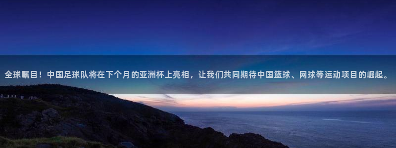 全球瞩目！中国足球队将在下个月的亚洲杯上亮相，让我们共同期待中国篮球、网球等运动项目的崛起。