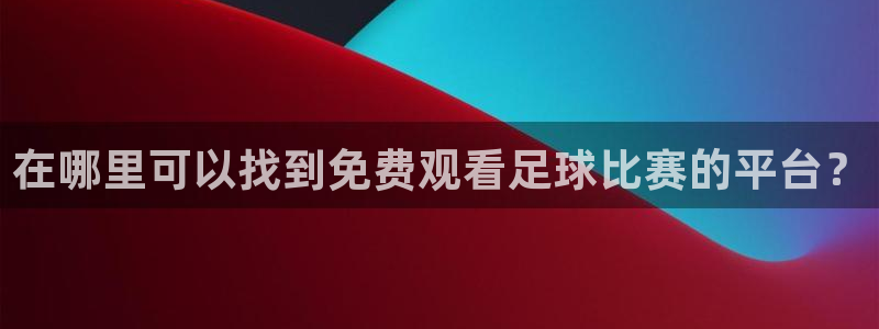 在哪里可以找到免费观看足球比赛的平台？