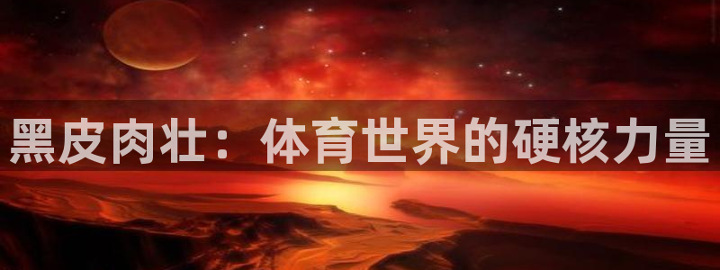 黑皮肉壮：体育世界的硬核力量