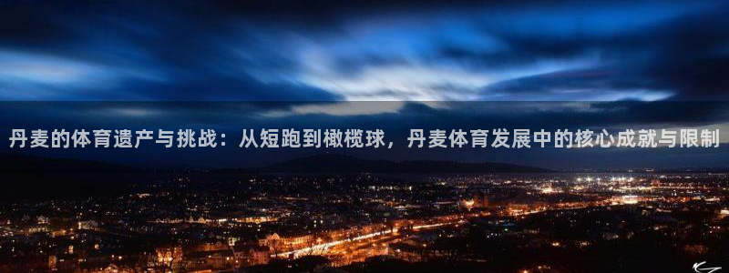 丹麦的体育遗产与挑战：从短跑到橄榄球，丹麦体育发展中的核心成就与限制