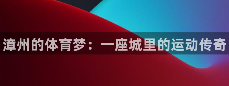 漳州的体育梦：一座城里的运动传奇