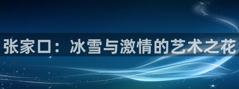 张家口：冰雪与激情的艺术之花