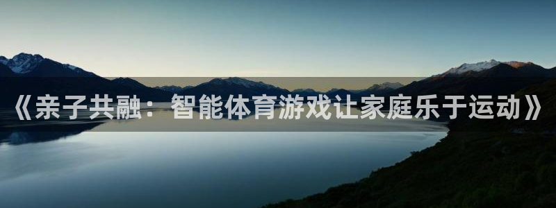 《亲子共融：智能体育游戏让家庭乐于运动》