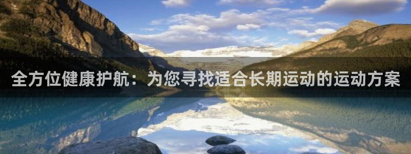 全方位健康护航：为您寻找适合长期运动的运动方案