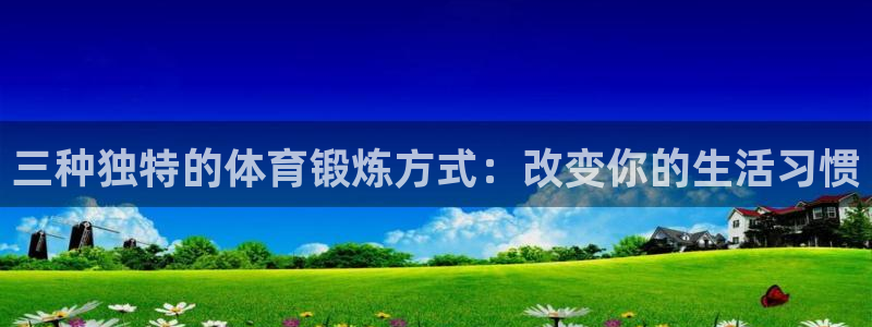 三种独特的体育锻炼方式：改变你的生活习惯