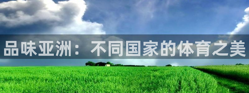 品味亚洲：不同国家的体育之美