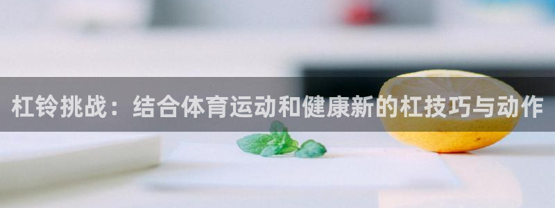 杠铃挑战：结合体育运动和健康新的杠技巧与动作